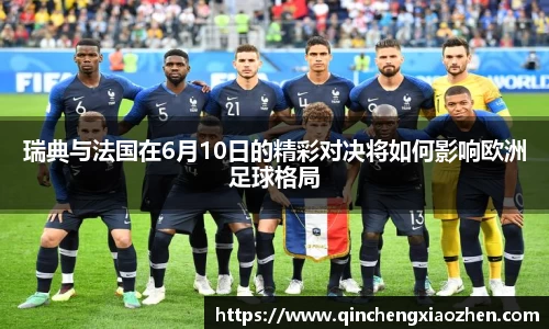 瑞典与法国在6月10日的精彩对决将如何影响欧洲足球格局